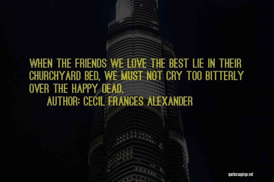 Cecil Frances Alexander Quotes: When The Friends We Love The Best Lie In Their Churchyard Bed, We Must Not Cry Too Bitterly Over The