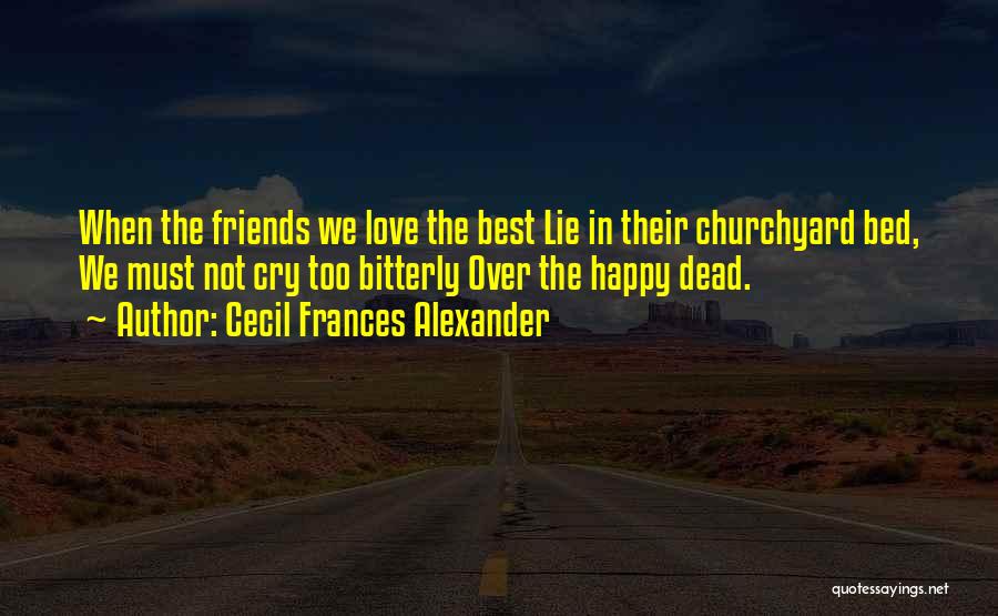 Cecil Frances Alexander Quotes: When The Friends We Love The Best Lie In Their Churchyard Bed, We Must Not Cry Too Bitterly Over The