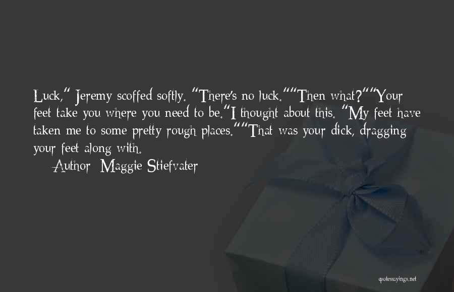 Maggie Stiefvater Quotes: Luck, Jeremy Scoffed Softly. There's No Luck.then What?your Feet Take You Where You Need To Be.i Thought About This. My