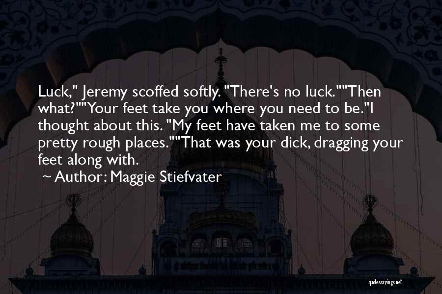 Maggie Stiefvater Quotes: Luck, Jeremy Scoffed Softly. There's No Luck.then What?your Feet Take You Where You Need To Be.i Thought About This. My