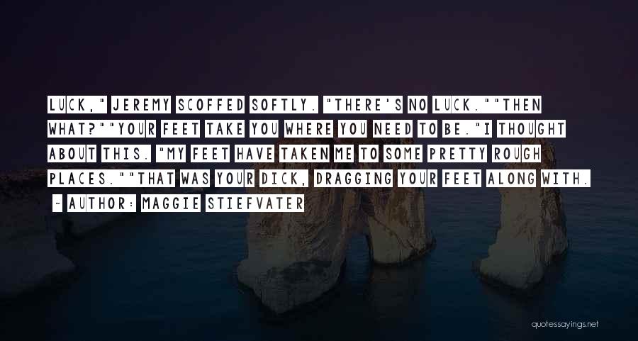 Maggie Stiefvater Quotes: Luck, Jeremy Scoffed Softly. There's No Luck.then What?your Feet Take You Where You Need To Be.i Thought About This. My