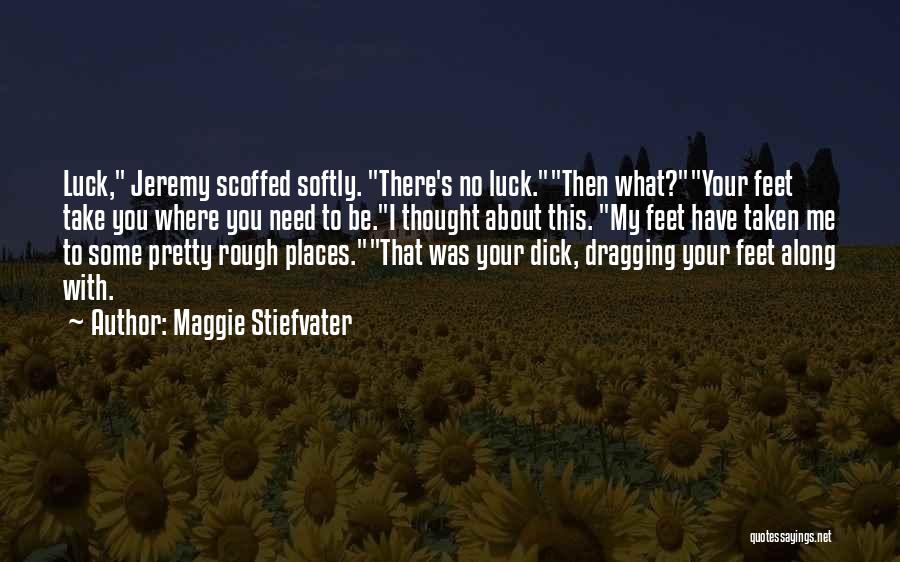 Maggie Stiefvater Quotes: Luck, Jeremy Scoffed Softly. There's No Luck.then What?your Feet Take You Where You Need To Be.i Thought About This. My