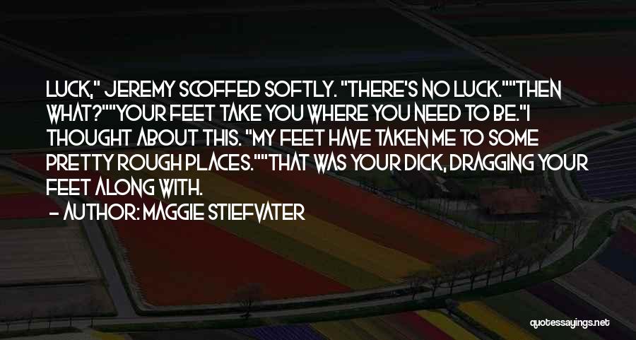 Maggie Stiefvater Quotes: Luck, Jeremy Scoffed Softly. There's No Luck.then What?your Feet Take You Where You Need To Be.i Thought About This. My