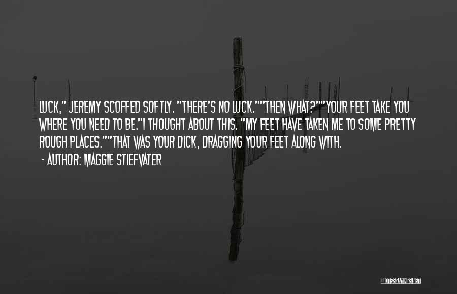 Maggie Stiefvater Quotes: Luck, Jeremy Scoffed Softly. There's No Luck.then What?your Feet Take You Where You Need To Be.i Thought About This. My