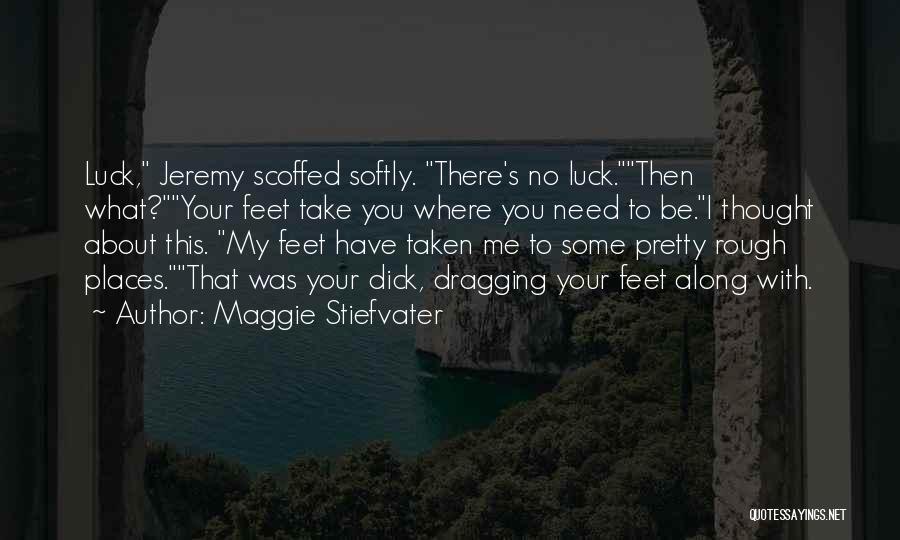 Maggie Stiefvater Quotes: Luck, Jeremy Scoffed Softly. There's No Luck.then What?your Feet Take You Where You Need To Be.i Thought About This. My