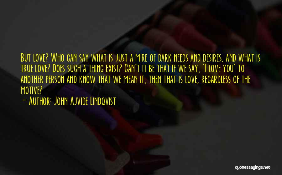 John Ajvide Lindqvist Quotes: But Love? Who Can Say What Is Just A Mire Of Dark Needs And Desires, And What Is True Love?