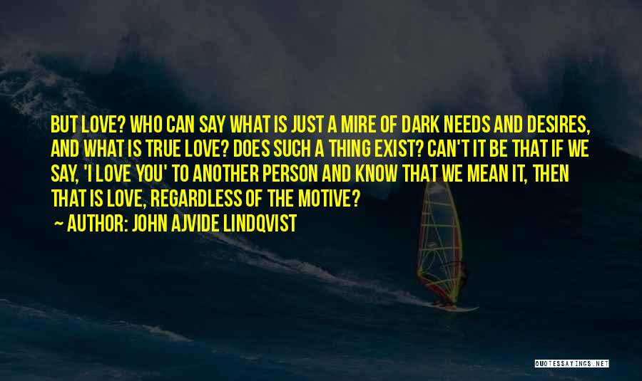 John Ajvide Lindqvist Quotes: But Love? Who Can Say What Is Just A Mire Of Dark Needs And Desires, And What Is True Love?