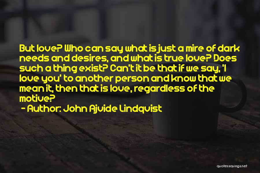 John Ajvide Lindqvist Quotes: But Love? Who Can Say What Is Just A Mire Of Dark Needs And Desires, And What Is True Love?