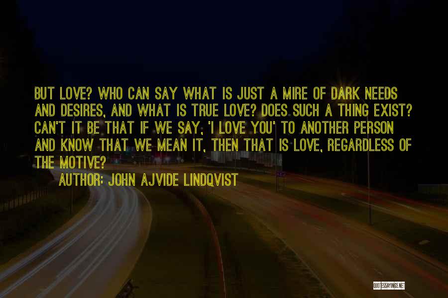 John Ajvide Lindqvist Quotes: But Love? Who Can Say What Is Just A Mire Of Dark Needs And Desires, And What Is True Love?