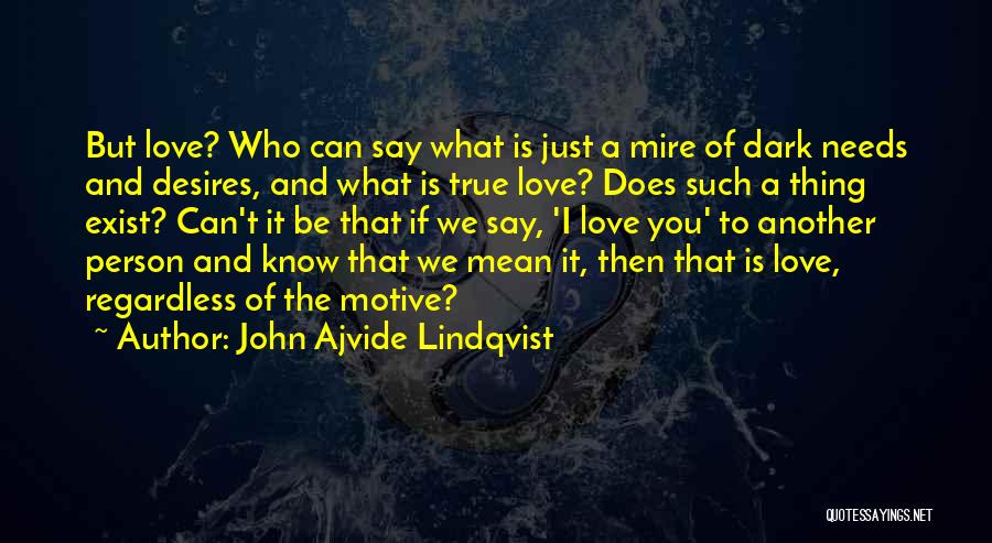 John Ajvide Lindqvist Quotes: But Love? Who Can Say What Is Just A Mire Of Dark Needs And Desires, And What Is True Love?