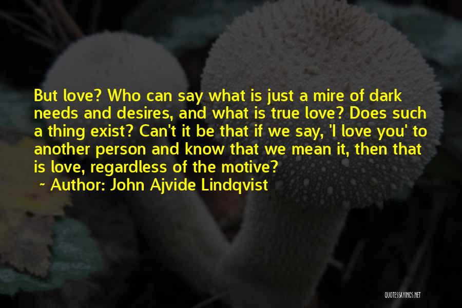 John Ajvide Lindqvist Quotes: But Love? Who Can Say What Is Just A Mire Of Dark Needs And Desires, And What Is True Love?