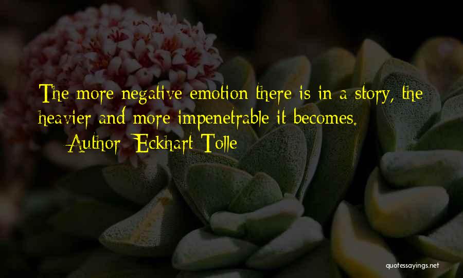 Eckhart Tolle Quotes: The More Negative Emotion There Is In A Story, The Heavier And More Impenetrable It Becomes.