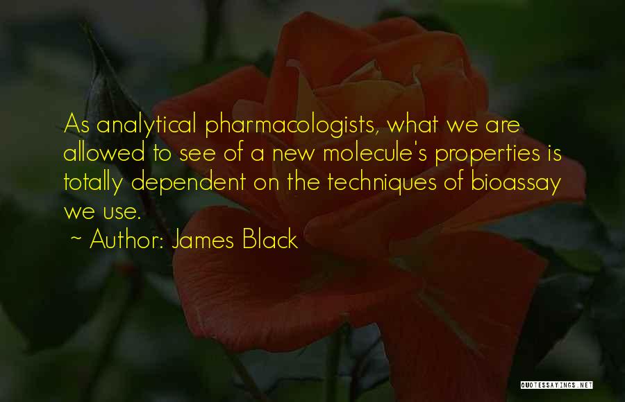 James Black Quotes: As Analytical Pharmacologists, What We Are Allowed To See Of A New Molecule's Properties Is Totally Dependent On The Techniques