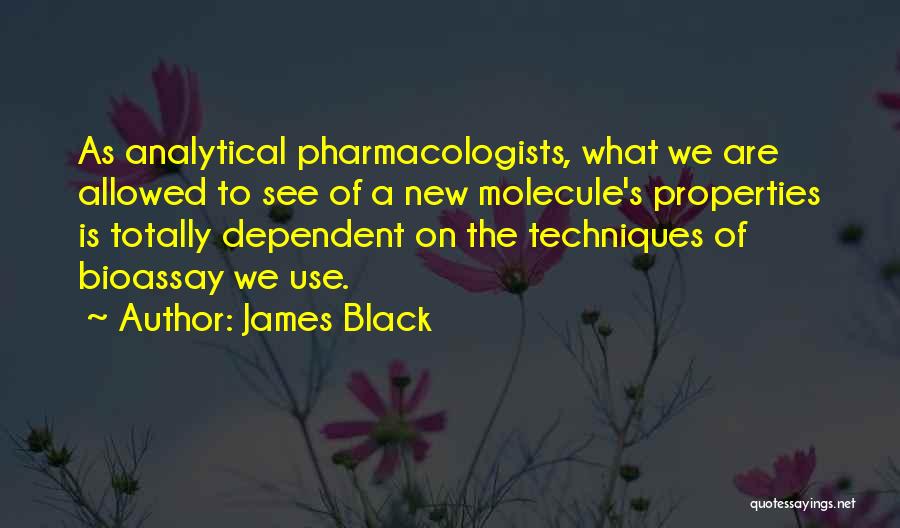 James Black Quotes: As Analytical Pharmacologists, What We Are Allowed To See Of A New Molecule's Properties Is Totally Dependent On The Techniques