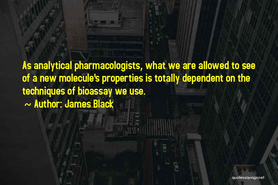 James Black Quotes: As Analytical Pharmacologists, What We Are Allowed To See Of A New Molecule's Properties Is Totally Dependent On The Techniques