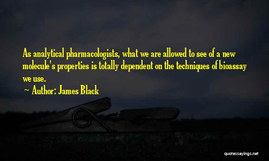 James Black Quotes: As Analytical Pharmacologists, What We Are Allowed To See Of A New Molecule's Properties Is Totally Dependent On The Techniques