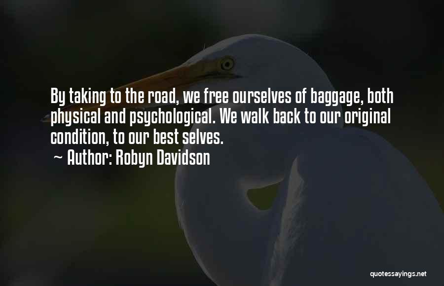 Robyn Davidson Quotes: By Taking To The Road, We Free Ourselves Of Baggage, Both Physical And Psychological. We Walk Back To Our Original