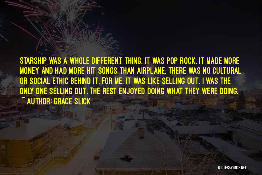 Grace Slick Quotes: Starship Was A Whole Different Thing. It Was Pop Rock. It Made More Money And Had More Hit Songs Than