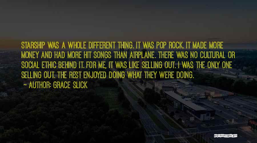 Grace Slick Quotes: Starship Was A Whole Different Thing. It Was Pop Rock. It Made More Money And Had More Hit Songs Than