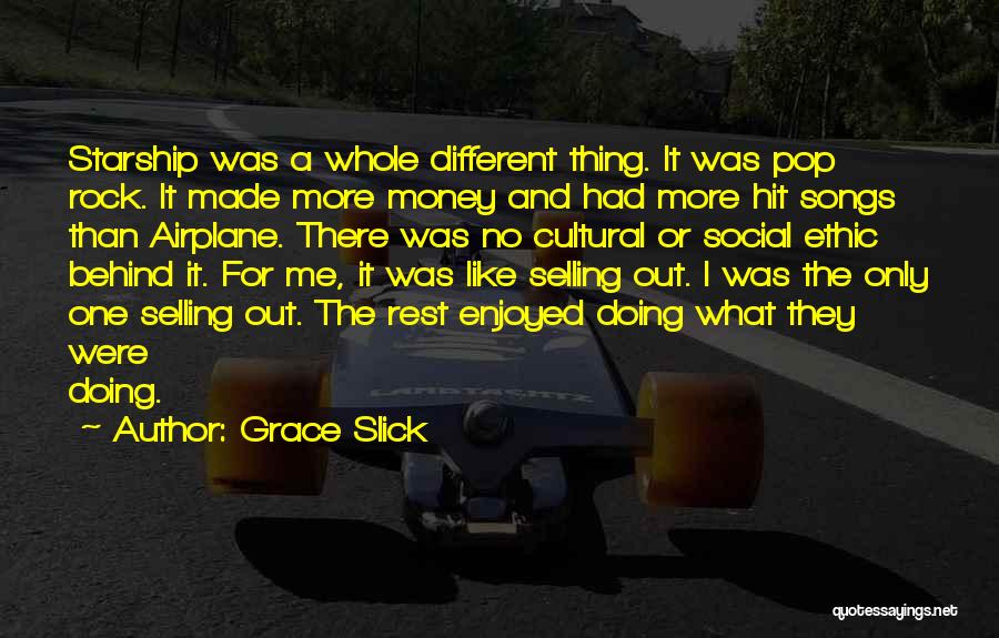 Grace Slick Quotes: Starship Was A Whole Different Thing. It Was Pop Rock. It Made More Money And Had More Hit Songs Than