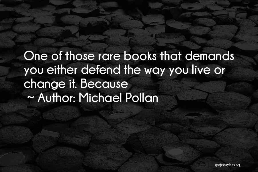 Michael Pollan Quotes: One Of Those Rare Books That Demands You Either Defend The Way You Live Or Change It. Because