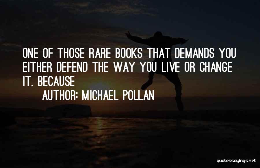 Michael Pollan Quotes: One Of Those Rare Books That Demands You Either Defend The Way You Live Or Change It. Because