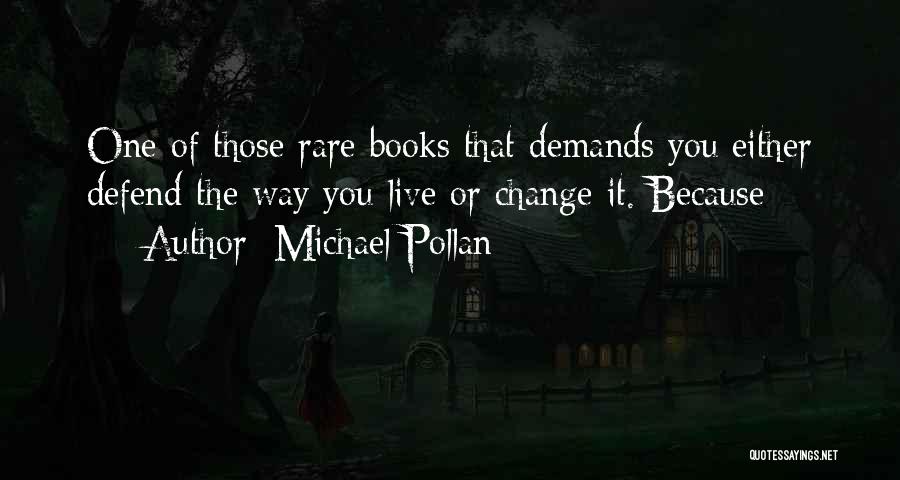 Michael Pollan Quotes: One Of Those Rare Books That Demands You Either Defend The Way You Live Or Change It. Because