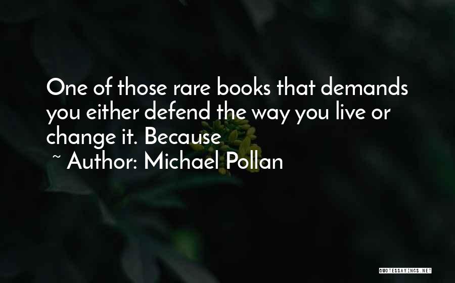 Michael Pollan Quotes: One Of Those Rare Books That Demands You Either Defend The Way You Live Or Change It. Because