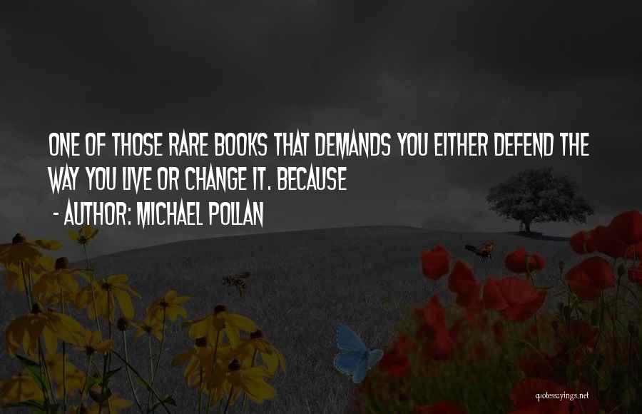 Michael Pollan Quotes: One Of Those Rare Books That Demands You Either Defend The Way You Live Or Change It. Because