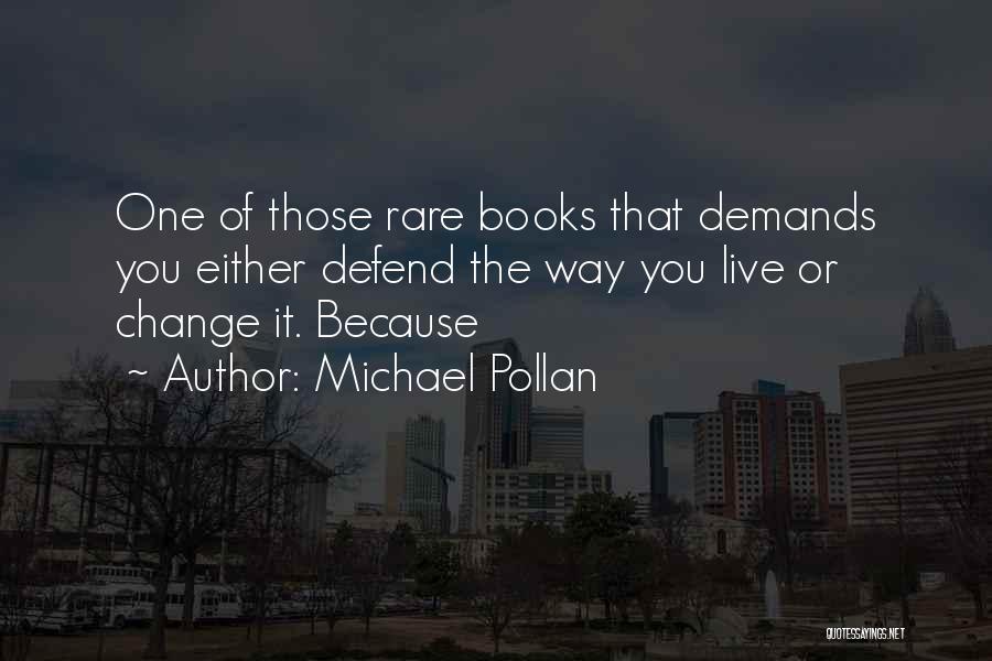Michael Pollan Quotes: One Of Those Rare Books That Demands You Either Defend The Way You Live Or Change It. Because