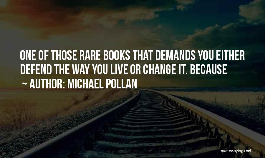 Michael Pollan Quotes: One Of Those Rare Books That Demands You Either Defend The Way You Live Or Change It. Because