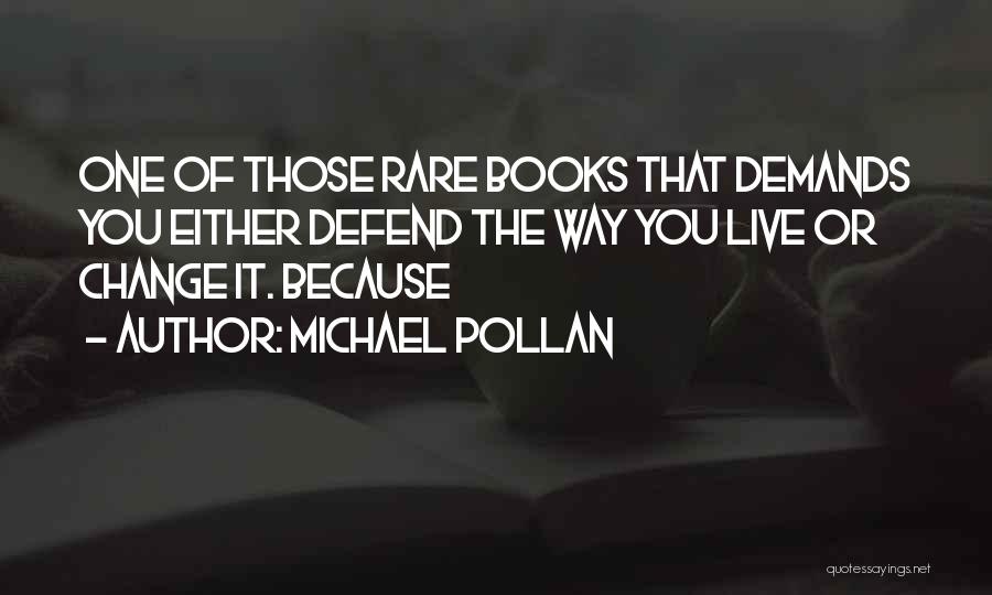 Michael Pollan Quotes: One Of Those Rare Books That Demands You Either Defend The Way You Live Or Change It. Because