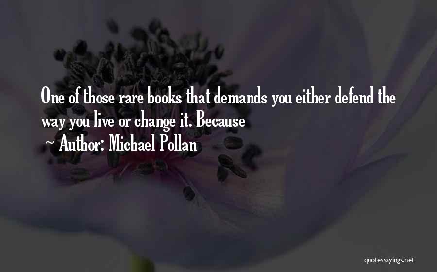 Michael Pollan Quotes: One Of Those Rare Books That Demands You Either Defend The Way You Live Or Change It. Because