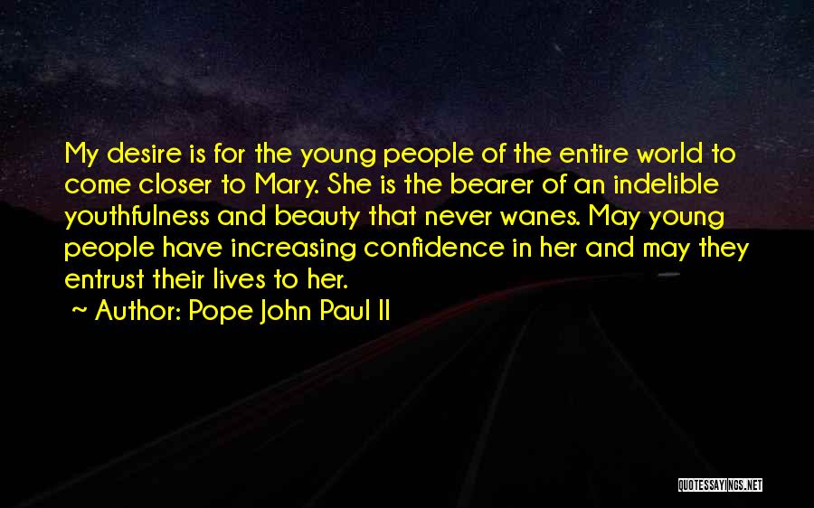Pope John Paul II Quotes: My Desire Is For The Young People Of The Entire World To Come Closer To Mary. She Is The Bearer
