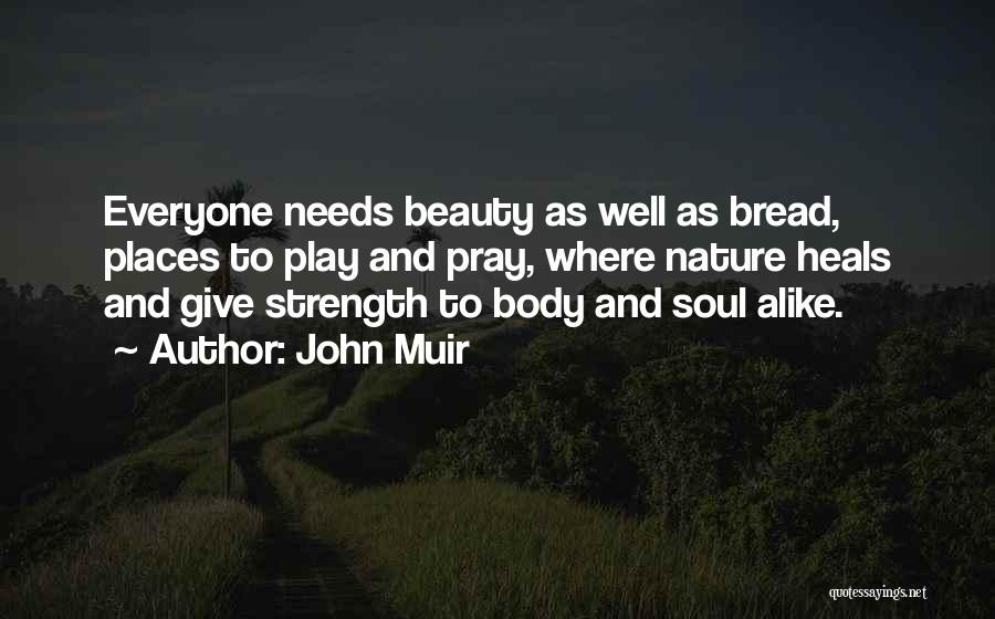 John Muir Quotes: Everyone Needs Beauty As Well As Bread, Places To Play And Pray, Where Nature Heals And Give Strength To Body