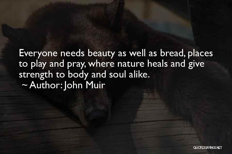 John Muir Quotes: Everyone Needs Beauty As Well As Bread, Places To Play And Pray, Where Nature Heals And Give Strength To Body