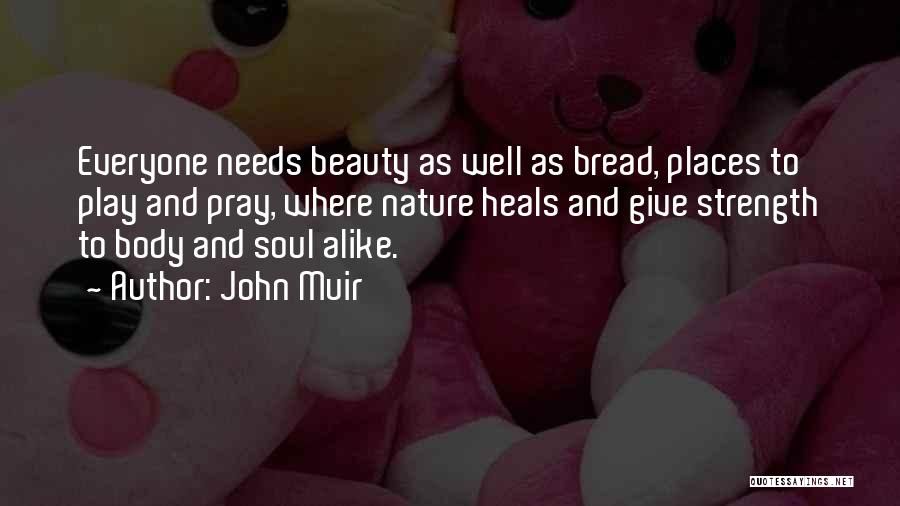 John Muir Quotes: Everyone Needs Beauty As Well As Bread, Places To Play And Pray, Where Nature Heals And Give Strength To Body