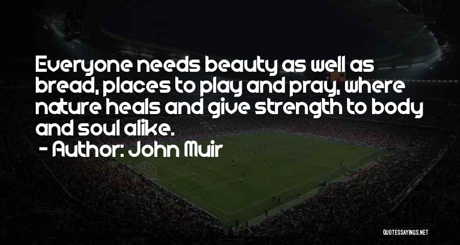 John Muir Quotes: Everyone Needs Beauty As Well As Bread, Places To Play And Pray, Where Nature Heals And Give Strength To Body