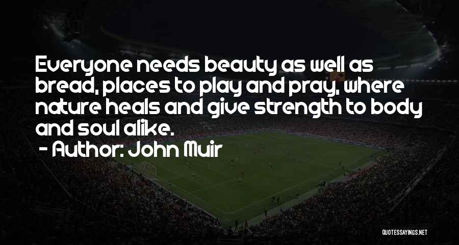 John Muir Quotes: Everyone Needs Beauty As Well As Bread, Places To Play And Pray, Where Nature Heals And Give Strength To Body