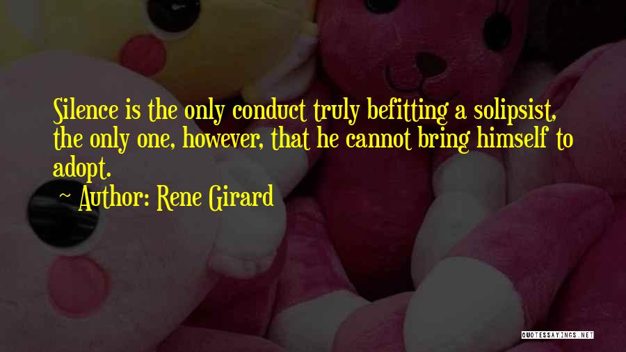 Rene Girard Quotes: Silence Is The Only Conduct Truly Befitting A Solipsist, The Only One, However, That He Cannot Bring Himself To Adopt.