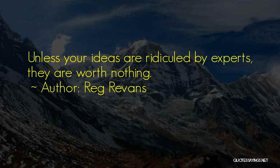 Reg Revans Quotes: Unless Your Ideas Are Ridiculed By Experts, They Are Worth Nothing.