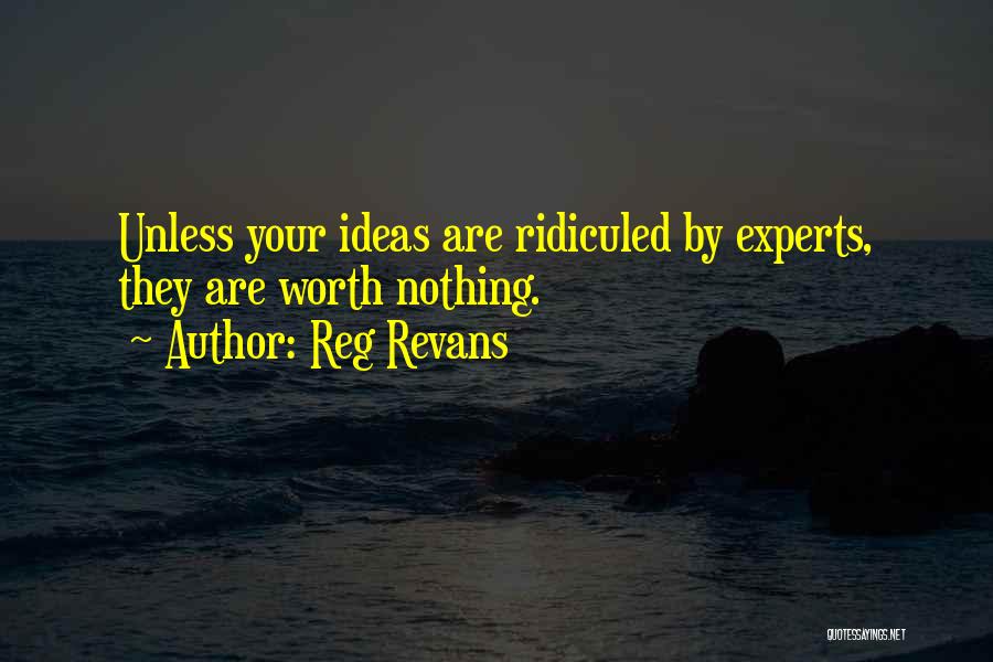 Reg Revans Quotes: Unless Your Ideas Are Ridiculed By Experts, They Are Worth Nothing.