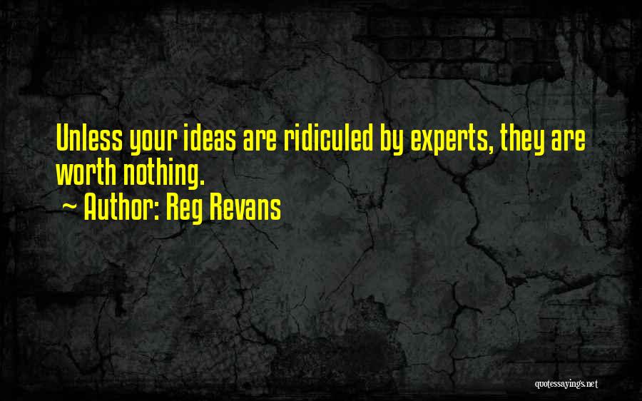 Reg Revans Quotes: Unless Your Ideas Are Ridiculed By Experts, They Are Worth Nothing.