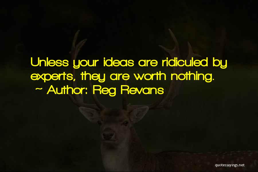 Reg Revans Quotes: Unless Your Ideas Are Ridiculed By Experts, They Are Worth Nothing.