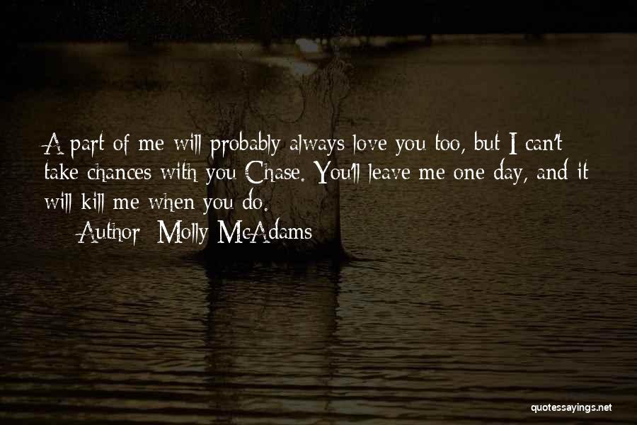 Molly McAdams Quotes: A Part Of Me Will Probably Always Love You Too, But I Can't Take Chances With You Chase. You'll Leave