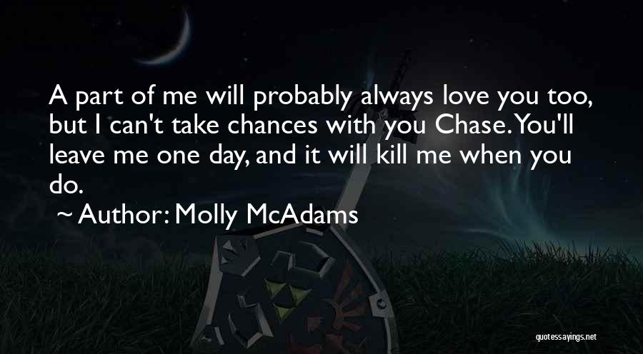 Molly McAdams Quotes: A Part Of Me Will Probably Always Love You Too, But I Can't Take Chances With You Chase. You'll Leave