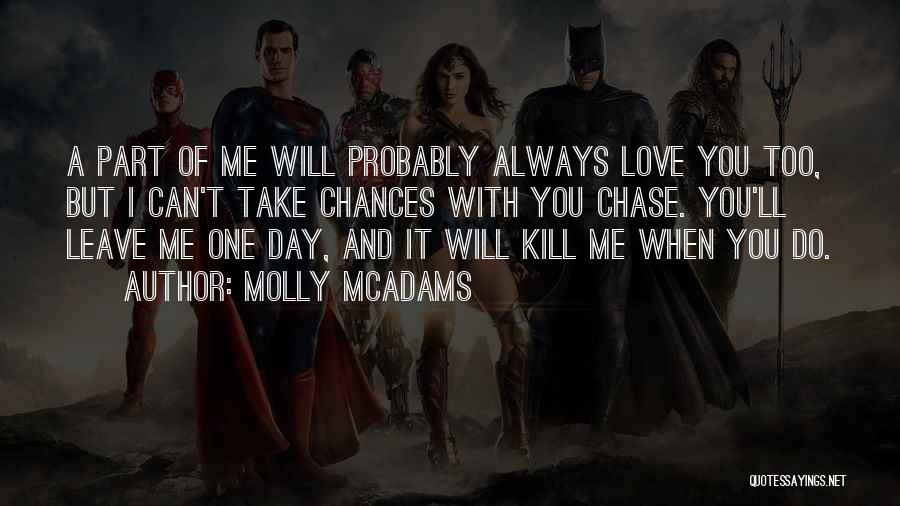 Molly McAdams Quotes: A Part Of Me Will Probably Always Love You Too, But I Can't Take Chances With You Chase. You'll Leave