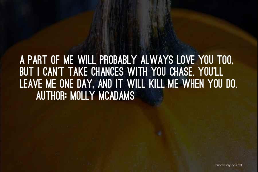 Molly McAdams Quotes: A Part Of Me Will Probably Always Love You Too, But I Can't Take Chances With You Chase. You'll Leave