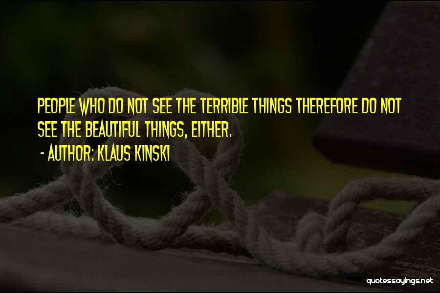 Klaus Kinski Quotes: People Who Do Not See The Terrible Things Therefore Do Not See The Beautiful Things, Either.