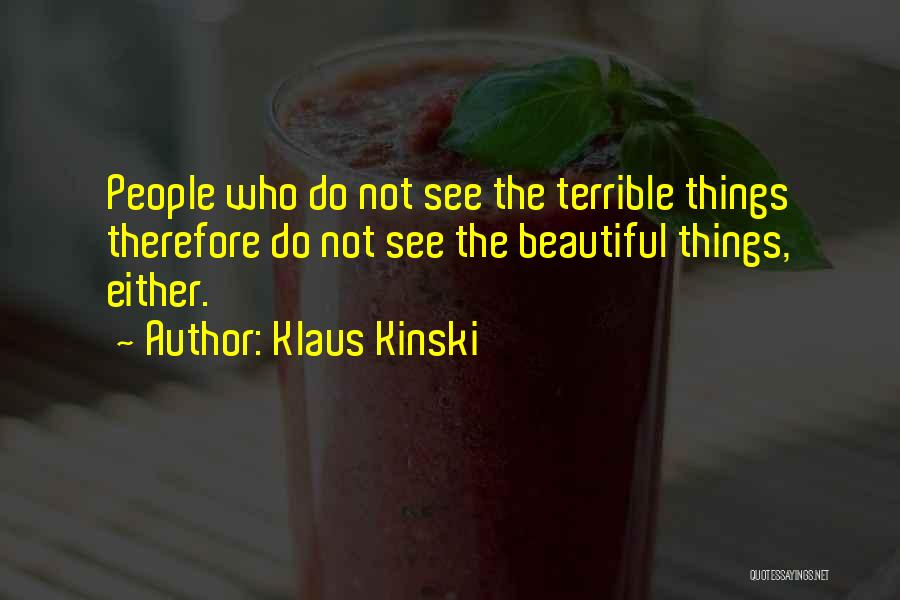 Klaus Kinski Quotes: People Who Do Not See The Terrible Things Therefore Do Not See The Beautiful Things, Either.